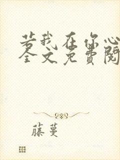 若我在你心尖上全文免费阅读