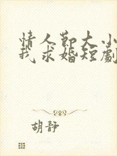 情人节大小姐向我求婚短剧免费观看完整版