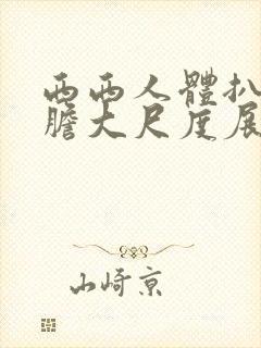 西西人体扒开大胆大尺度展露bd国语在