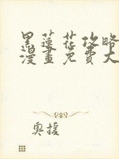 黑莲花攻略手册漫画免费大树漫画