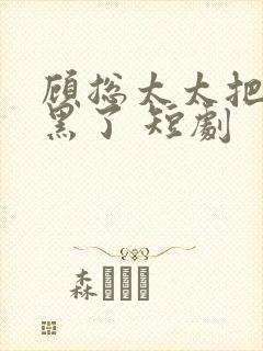 顾总太太把你拉黑了 短剧