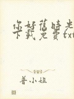 你好旧时光小说下载免费txt