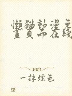 懒猫动漫免费漫画页面在线看漫画网站看漫画