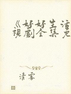 《好好生活》电视剧全集免费观看