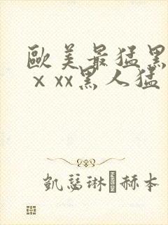 欧美最猛黑人xⅹxx黑人猛交