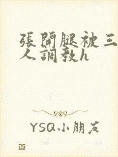 张开腿被三个男人调教h