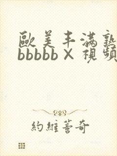 欧美丰满熟妇bbbbbb×视频