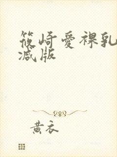 筱崎爱裸乳无删减版