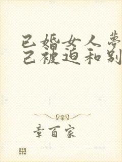 已婚女人梦见自己被迫和别人结婚