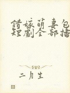 错嫁萌妻包甜的短剧全部播放封面