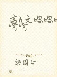 高h文嗯嗯嗯啊啊啊