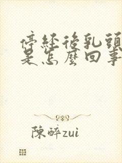 停经后乳头胀痛是怎么回事呀