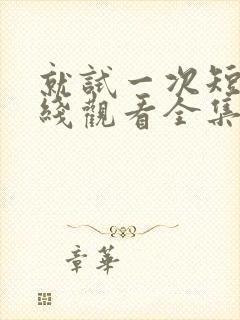 就试一次短剧在线观看全集免费播放