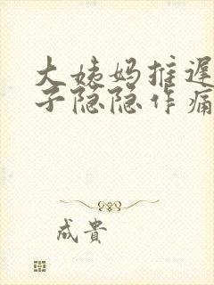 大姨妈推迟小肚子隐隐作痛怎么回事