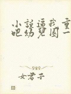 小说逼我重生是吧幼儿园一把手完全版