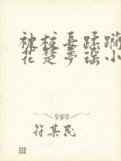 被校长蹂躏的校花楚梦瑶小说最新章