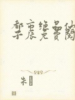 都市绝品仙医林子辰免费阅读