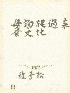 母狗爬过来叫爸爸文化