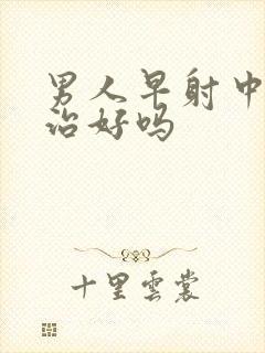 男人早射中医能治好吗