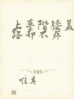 上台阶膝盖疼走路却不疼