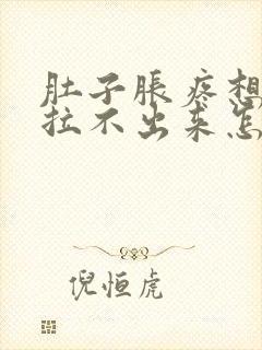 肚子胀疼想拉屎拉不出来怎么回事