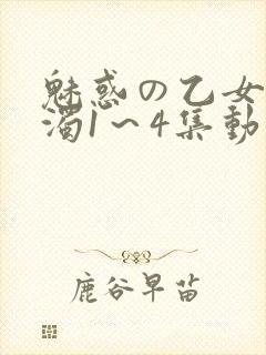 魅惑の乙女と白浊1～4集动漫