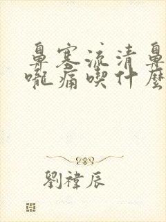 鼻塞流清鼻涕喉咙痛吃什么药