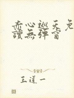 赤心巡天免费阅读无弹窗