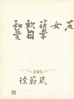 和软萌女友的恋爱日常