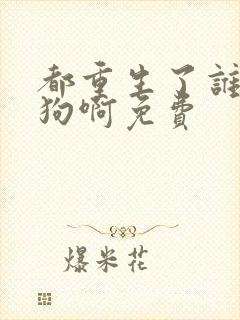 都重生了谁当舔狗啊免费