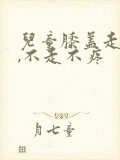 儿童膝盖走路痛,不走不疼