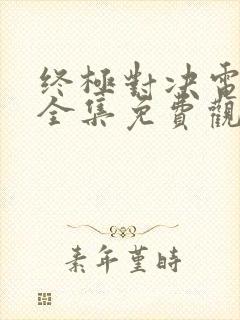 终极对决电视剧全集免费观看终极