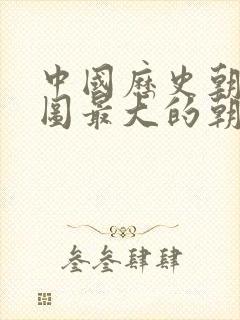 中国历史朝代版图最大的朝代