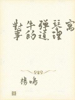 对牛弹琴寓言故事的道理