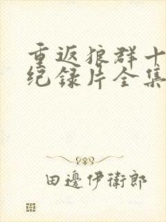 重返狼群十周年纪录片全集免费观看