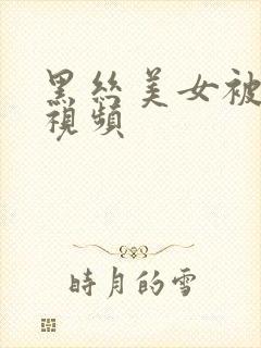 黑丝美女被狂操视频