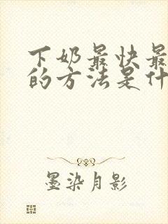 下奶最快最有效的方法是什么