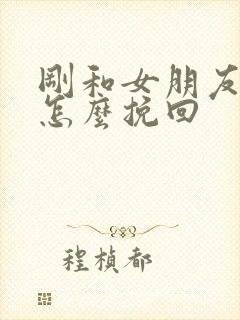 刚和女朋友分手怎么挽回