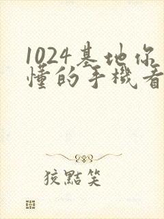 1024基地你懂的手机看片