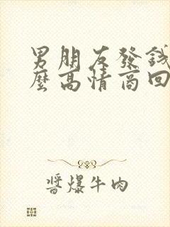 男朋友发钱了这么高情商回复