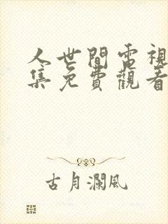 人世间电视剧全集免费观看42集