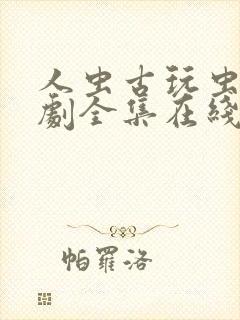 人虫古玩虫电视剧全集在线观看78集