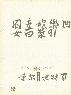 国产娱乐凹凸熟女白浆91