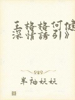 王格格何健麒《深情诱引》全集