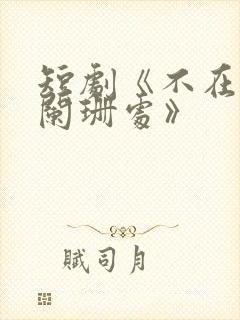 短剧《不在灯火阑珊处》