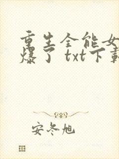 重生全能女神美爆了 txt下载