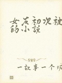 女友初次被夺走的小说