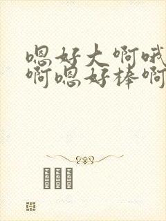 嗯好大啊哦好爽啊嗯好棒啊哦啊封面