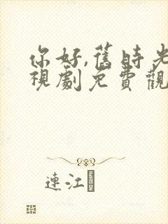 你好,旧时光电视剧免费观看完整版