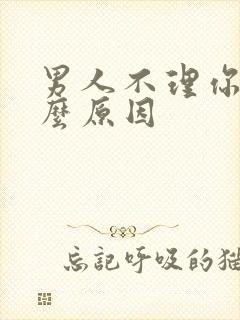 男人不理你是什么原因